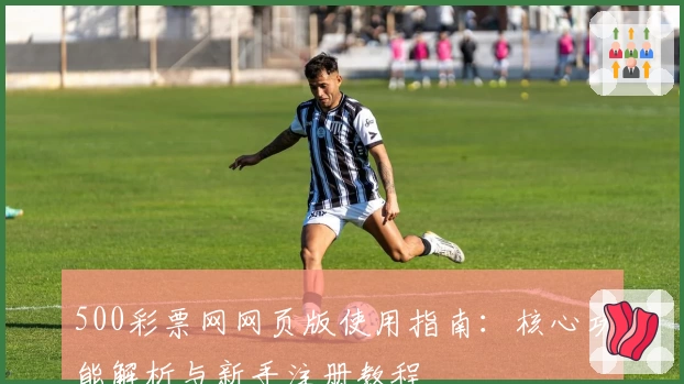 500彩票网网页版使用指南：核心功能解析与新手注册教程