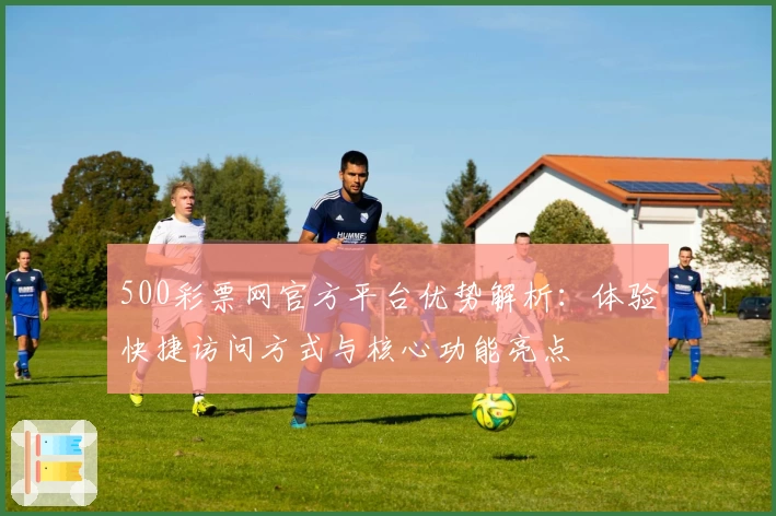 500彩票网官方平台优势解析：体验快捷访问方式与核心功能亮点