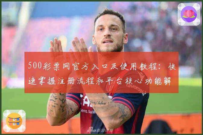 500彩票网官方入口及使用教程：快速掌握注册流程和平台核心功能解析