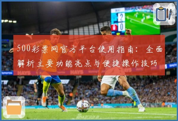 500彩票网官方平台使用指南：全面解析主要功能亮点与便捷操作技巧