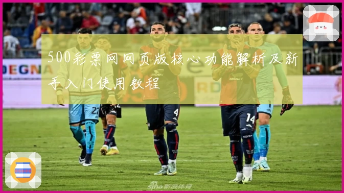 500彩票网网页版核心功能解析及新手入门使用教程