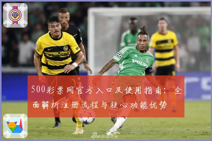 500彩票网官方入口及使用指南：全面解析注册流程与核心功能优势