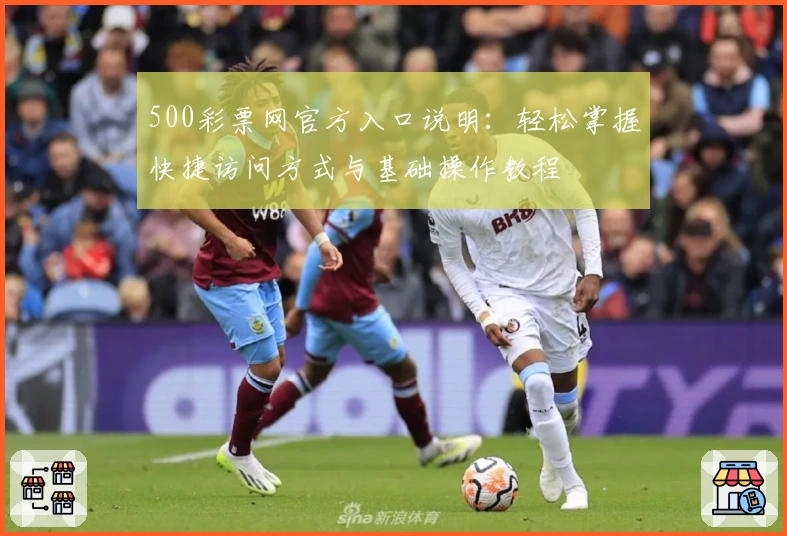 500彩票网官方入口说明：轻松掌握快捷访问方式与基础操作教程