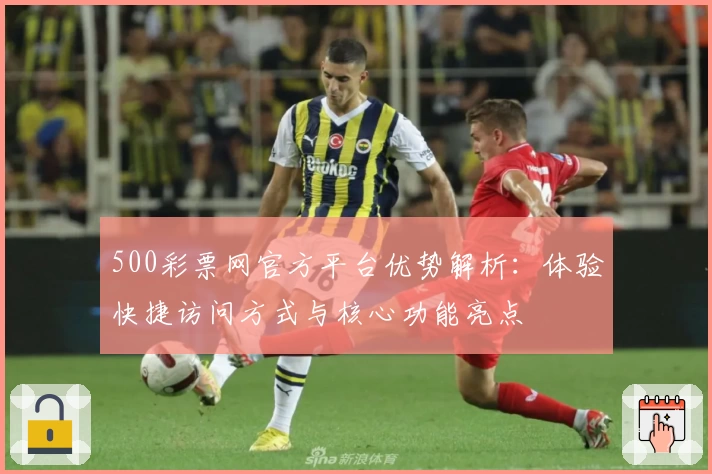 500彩票网官方平台优势解析:体验快捷访问方式与核心功能亮点