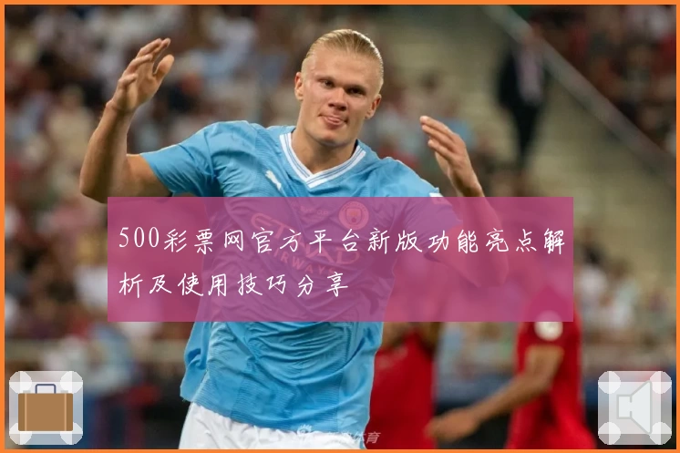 500彩票网官方平台新版功能亮点解析及使用技巧分享