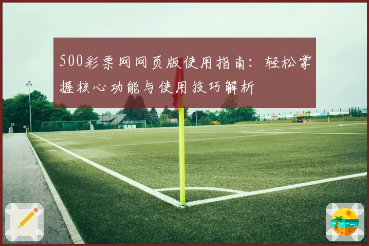 500彩票网网页版使用指南：轻松掌握核心功能与使用技巧解析