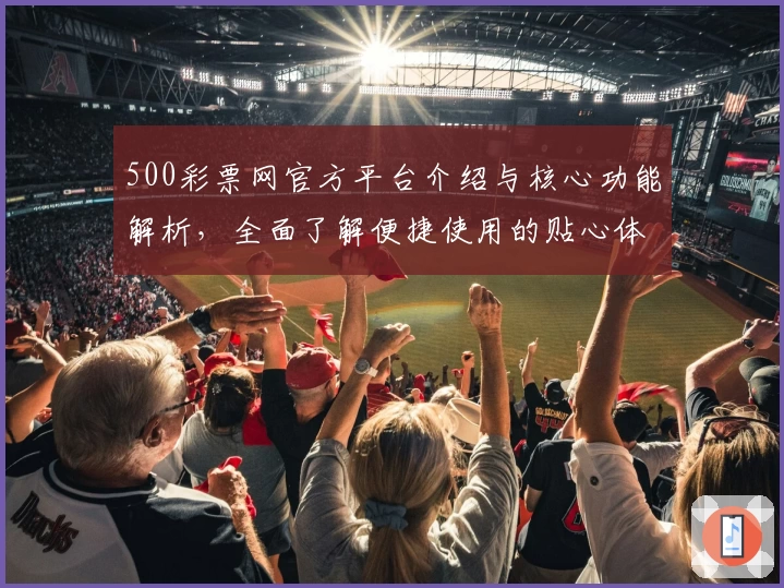 500彩票网官方平台介绍与核心功能解析，全面了解便捷使用的贴心体验