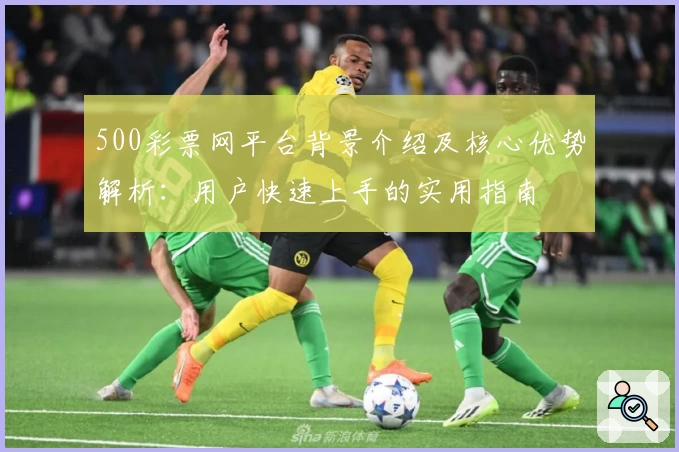 500彩票网平台背景介绍及核心优势解析：用户快速上手的实用指南