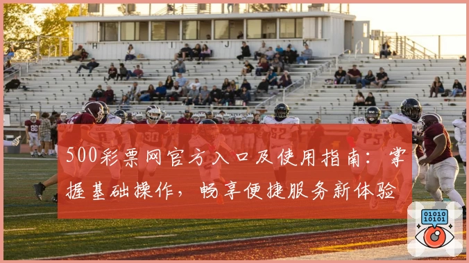 500彩票网官方入口及使用指南：掌握基础操作，畅享便捷服务新体验