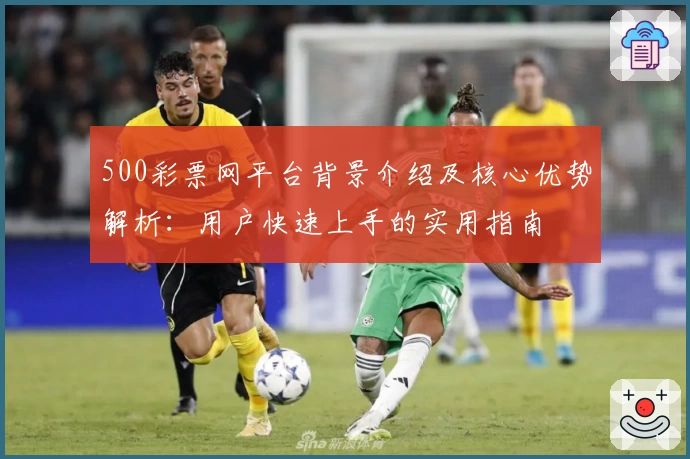 500彩票网平台背景介绍及核心优势解析：用户快速上手的实用指南