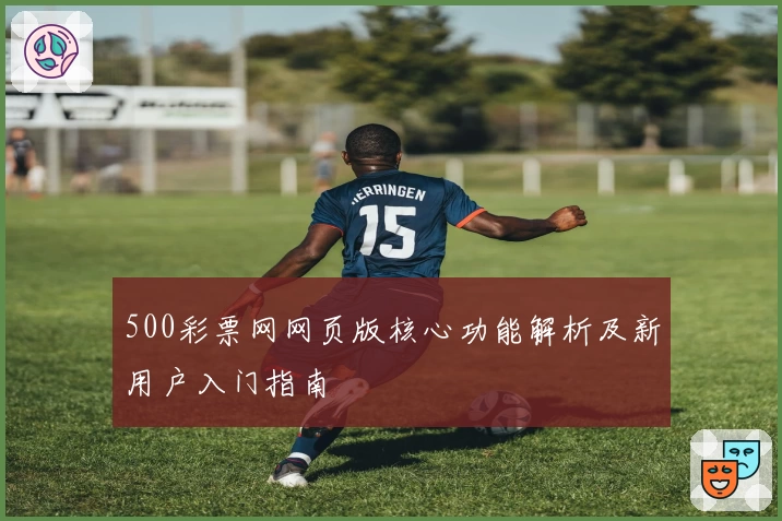 500彩票网网页版核心功能解析及新用户入门指南