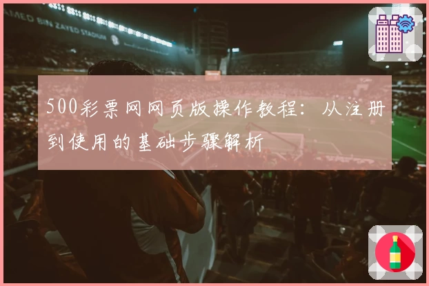 500彩票网网页版操作教程：从注册到使用的基础步骤解析