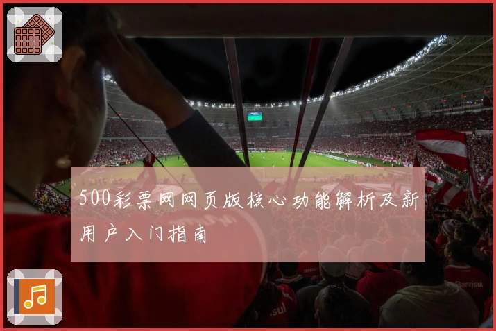 500彩票网网页版核心功能解析及新用户入门指南