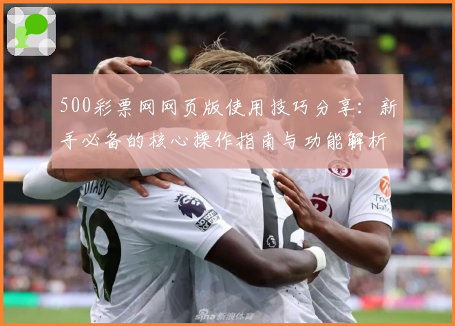 500彩票网网页版使用技巧分享：新手必备的核心操作指南与功能解析